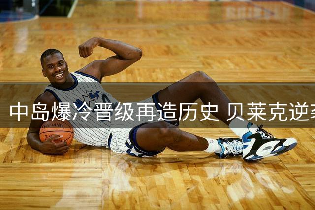 中岛爆冷晋级再造历史 贝莱克逆袭成辛辛那提黑马
