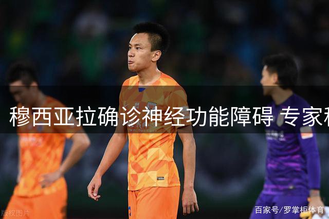 穆西亚拉确诊神经功能障碍 专家称不影响职业生涯