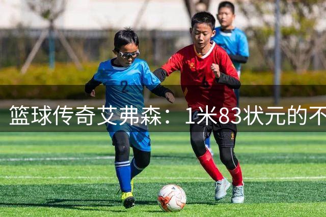 篮球传奇艾弗森：1米83状元的不屈人生路