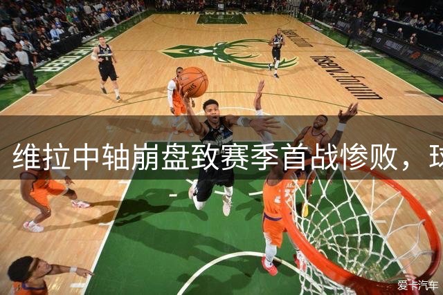 维拉中轴崩盘致赛季首战惨败，球队重建难度超预期