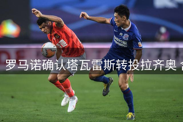 罗马诺确认塔瓦雷斯转投拉齐奥 含900万欧强制买断条款